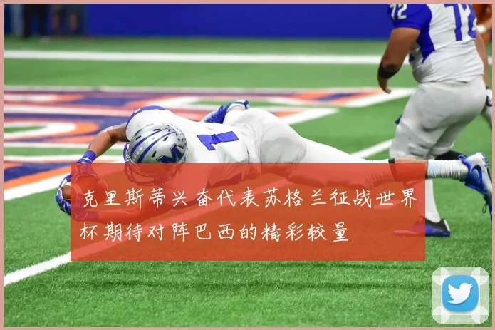 克里斯蒂兴奋代表苏格兰征战世界杯期待对阵巴西的精彩较量