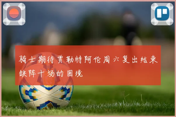 骑士期待贾勒特阿伦周六复出结束缺阵十场的困境