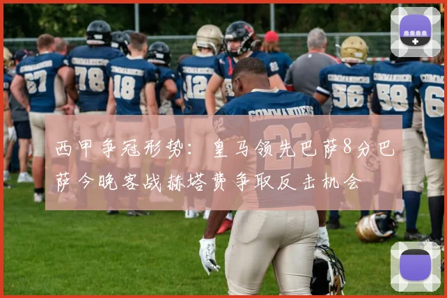 西甲争冠形势：皇马领先巴萨8分巴萨今晚客战赫塔费争取反击机会