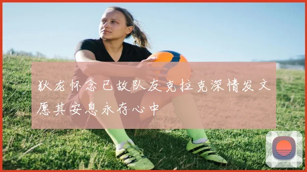 狄龙怀念已故队友克拉克深情发文愿其安息永存心中