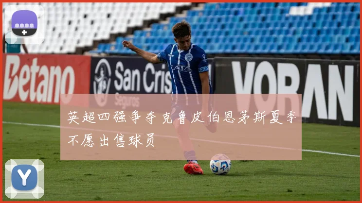 英超四强争夺克鲁皮伯恩茅斯夏季不愿出售球员