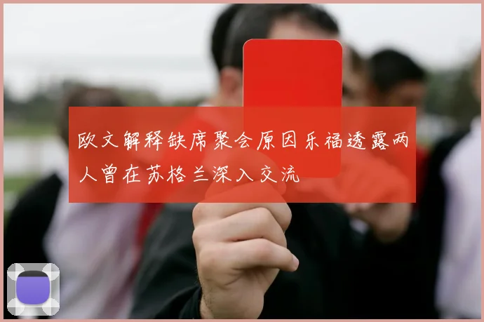 欧文解释缺席聚会原因乐福透露两人曾在苏格兰深入交流