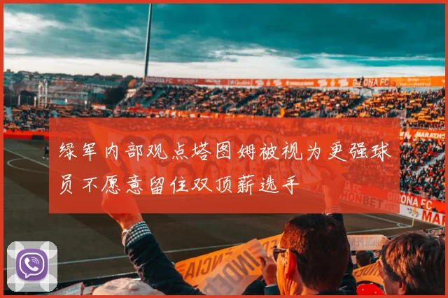 绿军内部观点塔图姆被视为更强球员不愿意留住双顶薪选手