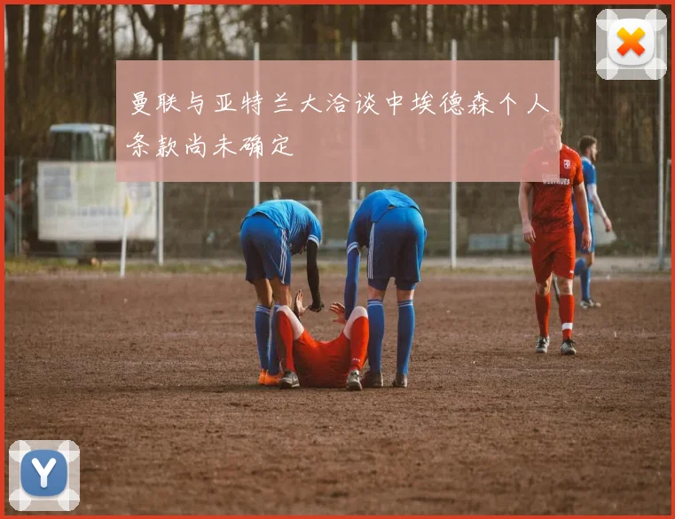 曼联与亚特兰大洽谈中埃德森个人条款尚未确定