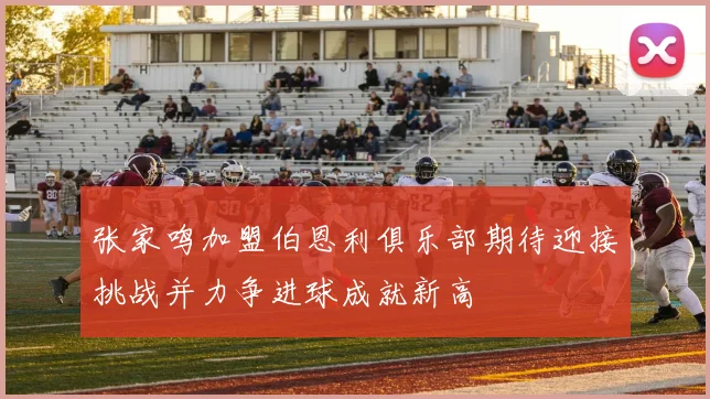 张家鸣加盟伯恩利俱乐部期待迎接挑战并力争进球成就新高