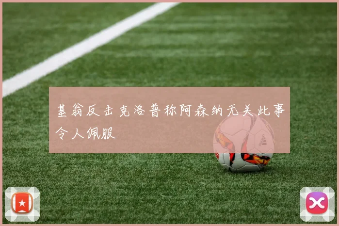 基翁反击克洛普称阿森纳无关此事令人佩服