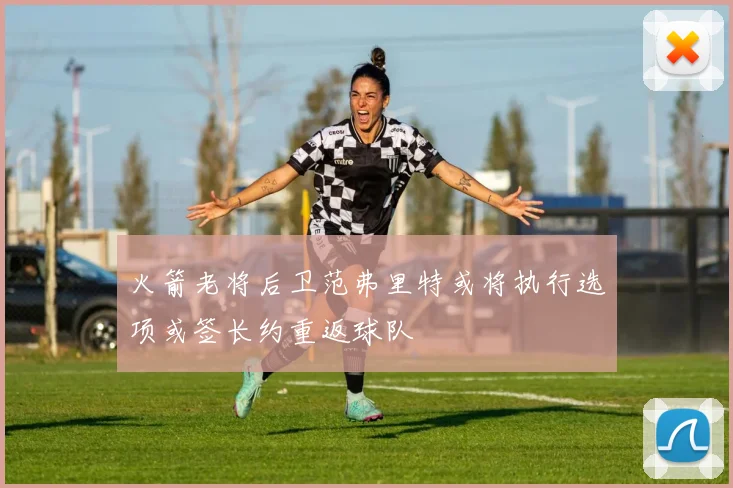 火箭老将后卫范弗里特或将执行选项或签长约重返球队
