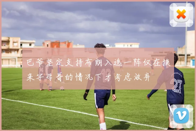 巴爷坚定支持布朗入选一阵仅在换来字母哥的情况下才考虑放弃
