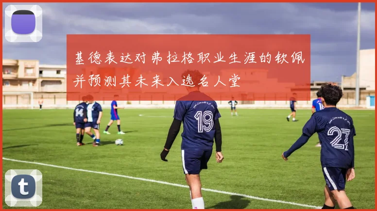 基德表达对弗拉格职业生涯的钦佩并预测其未来入选名人堂