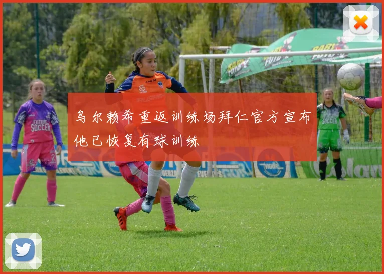 乌尔赖希重返训练场拜仁官方宣布他已恢复有球训练
